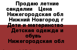 Продаю летние сандалии › Цена ­ 200 - Нижегородская обл., Нижний Новгород г. Дети и материнство » Детская одежда и обувь   . Нижегородская обл.